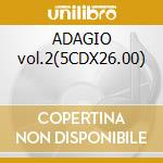 ADAGIO vol.2(5CDX26.00) cd musicale di ARTISTI VARI