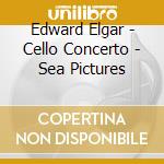 Edward Elgar - Cello Concerto - Sea Pictures cd