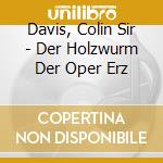 Davis, Colin Sir - Der Holzwurm Der Oper Erz cd musicale di Davis, Colin Sir