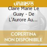 Claire Marie Le Guay - De L'Aurore Au Zenith cd musicale di Claire Marie Le Guay
