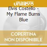 Elvis Costello - My Flame Burns Blue cd musicale di COSTELLO ELVIS