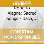 Roberto Alagna: Sacred Songs - Bach, Gounod.. - Plasson cd musicale di ALAGNA