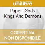 Pape - Gods Kings And Demons cd musicale di PAPE