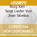 Borg Kim - Singt Lieder Von Jean Sibelius cd musicale di BORG