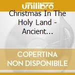 Christmas In The Holy Land - Ancient Christian Liturgies cd musicale di ARTISTI VARI