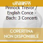 Pinnock Trevor / English Conce - Bach: 3 Concerti cd