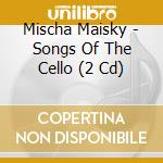 Mischa Maisky - Songs Of The Cello (2 Cd) cd musicale di MAISKY