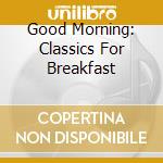 Good Morning: Classics For Breakfast cd musicale di ARTISTI VARI