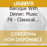 Baroque With Dinner: Music Fit - Classical Choice cd