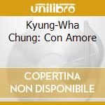 Kyung-Wha Chung: Con Amore cd musicale di Chung/moll