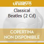 Classical Beatles (2 Cd) cd musicale di Artisti Vari