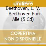 Beethoven, L. V. - Beethoven Fuer Alle (5 Cd) cd musicale di Beethoven, L. V.