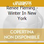 Renee Fleming - Winter In New York cd musicale di Renee Fleming