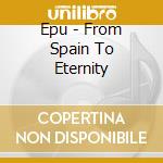 Epu - From Spain To Eternity cd musicale di Epu