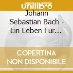 Johann Sebastian Bach - Ein Leben Fur Die Musik cd musicale di Johann Sebastian Bach