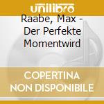 Raabe, Max - Der Perfekte Momentwird cd