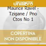 Maurice Ravel - Tzigane / Pno Ctos No 1 cd musicale di Maurice Ravel