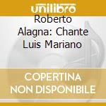 Roberto Alagna: Chante Luis Mariano cd musicale di Roberto Alagna