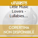 Little Music Lovers - Lullabies (Little Music Lovers) cd musicale di Little Music Lovers