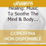Healing: Music To Soothe The Mind & Body / Various - Healing: Music To Soothe The Mind & Body / Various cd musicale di Healing: Music To Soothe The Mind & Body / Various