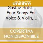 Gustav Holst - Four Songs For Voice & Violin, 6 Choruses, Part-Songs cd musicale di Holst / Pears / English Chamber Orch / Holst