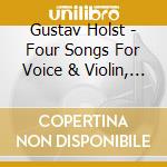 Gustav Holst - Four Songs For Voice & Violin, 6 Choruses, Part-Songs cd