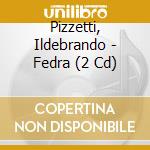 Pizzetti, Ildebrando - Fedra (2 Cd) cd musicale di MAZZOLA/ONM