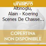 Altinoglu, Alain - Koering Scenes De Chasse (2 Cd) cd musicale di Altinoglu, Alain