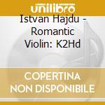 Istvan Hajdu - Romantic Violin: K2Hd cd musicale di Arthur/Istvan Hajdu Grumiaux