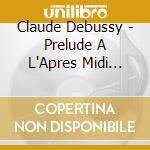 Claude Debussy - Prelude A L'Apres Midi D'Un Faune cd musicale di Claude Debussy