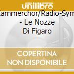 Rias-Kammerchor/Radio-Symphoni - Le Nozze Di Figaro cd musicale di Rias