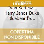 Ivan Kertesz - Harry Janos Duke Bluebeard'S Castle (2 Cd) cd musicale di Ivan Kertesz