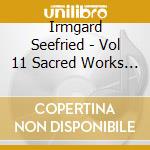 Irmgard Seefried - Vol 11 Sacred Works Cantatas Oratorio cd musicale di Irmgard Seefried