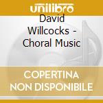 David Willcocks - Choral Music cd musicale di David Willcocks