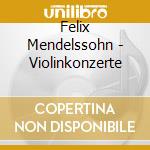 Felix Mendelssohn - Violinkonzerte cd musicale di Felix Mendelssohn