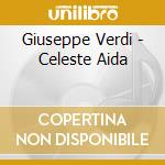 Giuseppe Verdi - Celeste Aida cd musicale di Giuseppe Verdi