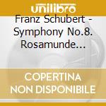 Franz Schubert - Symphony No.8. Rosamunde Excerpts cd musicale di Franz Schubert