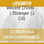 Vincent D'Indy - L'Etranger (2 Cd) cd