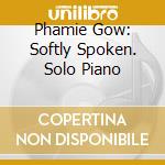 Phamie Gow: Softly Spoken. Solo Piano cd musicale di Phamie Gow