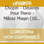 Chopin - Oeuvres Pour Piano - Milosz Magin (10 Cd) cd musicale di Chopin