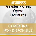 Preludes - Great Opera Overtures cd musicale di Preludes