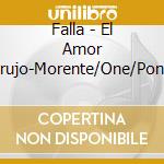 Falla - El Amor Brujo-Morente/One/Pons cd musicale di Falla