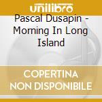 Pascal Dusapin - Morning In Long Island cd musicale di Pascal Dusapin