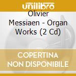 Olivier Messiaen - Organ Works (2 Cd) cd musicale di Messiaen, O.