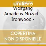 Wolfgang Amadeus Mozart - Ironwood - cd musicale di Wolfgang Amadeus Mozart