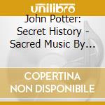 John Potter: Secret History - Sacred Music By Josquin And Victoria cd musicale di Josquin Desprez