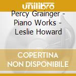 Percy Grainger - Piano Works - Leslie Howard cd musicale di Percy Grainger