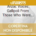 Anzac Voices: Gallipoli From Those Who Were There (2 Cd) cd musicale di Various Artists