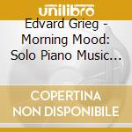 Edvard Grieg - Morning Mood: Solo Piano Music Of Edvard Grieg (2 Cd) cd musicale di Gerard Willems