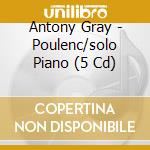 Antony Gray - Poulenc/solo Piano (5 Cd) cd musicale di Antony Gray